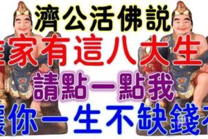 濟公活佛說：誰家有這八大生肖，點一點我，讓你一生不缺錢花~