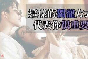 別再困惑！12星座對你有「這樣的」獨寵方式，在他的心裡你真的「很重要」！