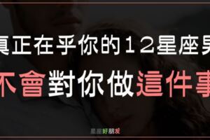 真正在乎你的12星座男，不會對你做「這件事」！心裡有你，才會在乎你！