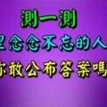 測出你心裡念念不忘的人是誰，你敢公布答案嗎？