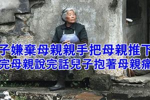 兒子嫌棄母親親手把母親推下車，聽完母親說完話兒子抱著母親痛哭