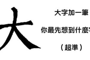 憑第一直覺在「大」字加一筆就可以看出你是怎樣的人，90%的人都說準到不敢置信！