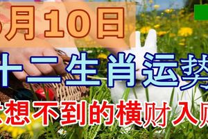 6月10日生肖運勢，意想不到的橫財入賬!