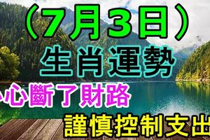 7月3日生肖運勢，小心斷了財路，謹慎控制支出！