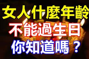 女人什麼年齡不能過生日，你知道嗎？