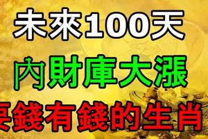 未來100天內財庫大漲，要錢有錢的生肖！