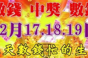 12月17.18.19日三天裡財運起飛，數錢忙的生肖