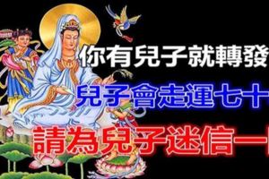 你有兒子就為他轉發一下！這樣兒子會走運七十年！請為兒子迷信一回！！