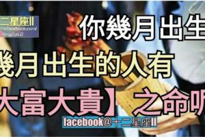 你幾月出生？來對照看看哦！幾月出生的人有【大富大貴之命】呢！