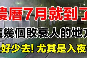 農曆7月就到了這幾個敗衰人的地方，最好少去！尤其是入夜後...別不信，真的應邪！