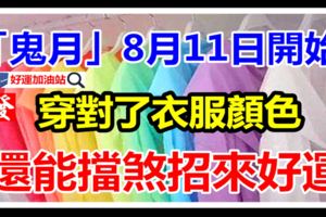 「鬼月」8月11日開始，穿對了衣服顏色，還能擋煞招來好運呢