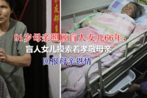 91歲母親照顧盲人女兒66年，盲人女兒摸索著孝敬母親回報母親恩情