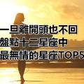 一旦離開頭也不回，盤點十二星座中最無情的星座TOP5