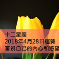 十二星座2018年4月28日運勢：審視自己的內心和慾望