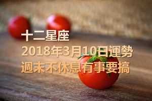 十二星座2018年3月10日運勢：週末不休息，有事要搞