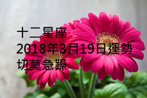 十二星座2018年3月19日運勢：切莫急躁