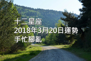 十二星座2018年3月20日運勢：手忙腳亂