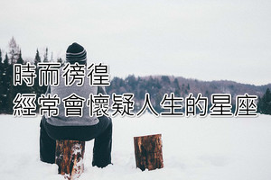 時而徬徨，經常會懷疑人生的星座