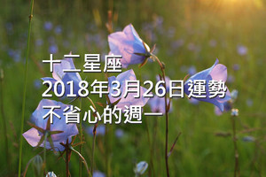 十二星座2018年3月26日運勢：不省心的週一