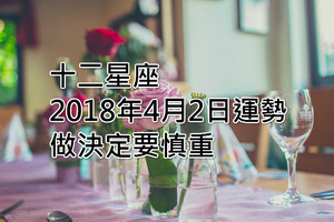 十二星座2018年4月2日運勢：做決定要慎重！