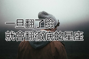 一旦翻了臉，就會翻徹底的三大星座