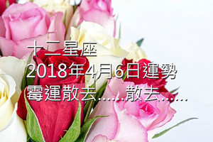 十二星座2018年4月6日運勢：霉運散去……散去……