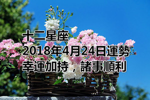 十二星座2018年4月24日運勢：幸運加持，諸事順利