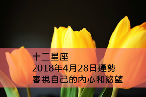 十二星座2018年4月28日運勢：審視自己的內心和慾望