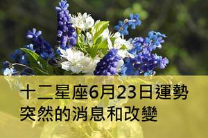 十二星座6月23日運勢：突然的消息和改變