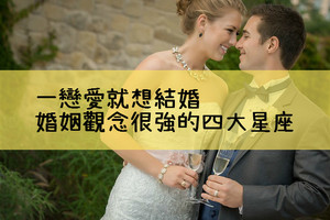 一戀愛就想結婚，婚姻觀念很強的四大星座