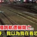 情侶直播跳軌遭輾斃亡網友直呼：我以為我在看恐怖電影！