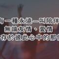 有一種永遠—叫「陪伴」！無論友情、愛情，致共存於彼此心中的那個人！