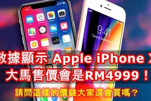數據顯示AppleiPhoneX大馬售價會是RM4999！請問這樣的價錢大家還會買嗎？