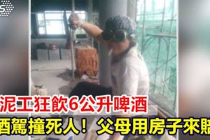 水泥工狂飲6公升啤酒酒駕撞死人！父母用房子來賠