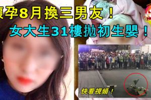 【滅絕人性！】懷孕8月，換三男友！女大生31樓拋初生嬰！快看視頻！