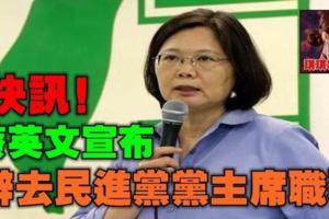 快訊！民進黨「慘敗」！蔡英文宣布辭去民進黨黨主席職務！