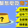 「你都怎麼吃布丁？」居然可以測到「你天生靠什麼吃飯？」  沅林 少校  檢舉  2小時前  0  