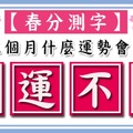 【春分測字】未來三個月你的什麼運勢會大開？