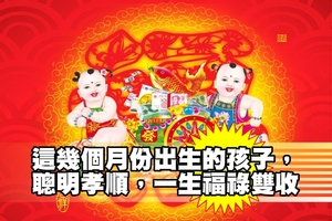 這幾個月份出生的孩子，聰明孝順，一生福祿雙收