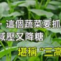 五月，这个蔬菜要抓紧吃，降脂减压又降糖，堪称“三高克星”！