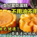 女兒愛吃蛋糕，不用油不用奶，低糖更健康，營養美味媽媽制作！