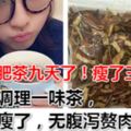 喝減肥茶九天了！瘦了三斤了！，無腹瀉贅肉少2圈！中醫調理一味茶，