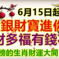 6月15日起，金銀財寶進你家，多財多福有錢花，上榜的生肖財運大開！