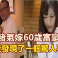 22歲賭氣嫁60歲富豪，幾年後發現了一個驚人事實！視頻！