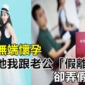 閨蜜無端懷孕，為幫她我跟老公「假離婚」，卻弄假成真