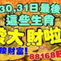 29，30，31日最後三天，這些生肖發大財啦！準備迎接財富！88168旺大財！