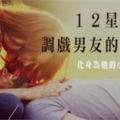 12星座女調戲男友有一套！化身為專屬於「他」的小妖精吧！