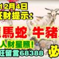 今天12月4日,每日旺財提示：羊龍馬蛇，牛豬兔狗。三合貴人財星照！事事大旺留言68388必轉！