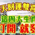 今天財運雙喜日，這四大生肖，一打開，就發財