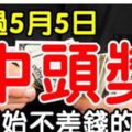 熬過5月5日，開始不差錢的生肖，5月中旬前中獎就是頭獎！一定有你！